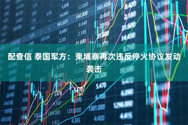 配查信 泰国军方：柬埔寨再次违反停火协议发动袭击