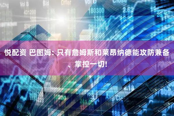 悦配资 巴图姆: 只有詹姆斯和莱昂纳德能攻防兼备、掌控一切!