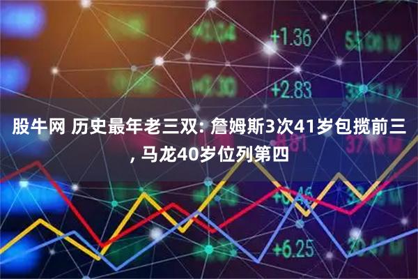 股牛网 历史最年老三双: 詹姆斯3次41岁包揽前三, 马龙40岁位列第四