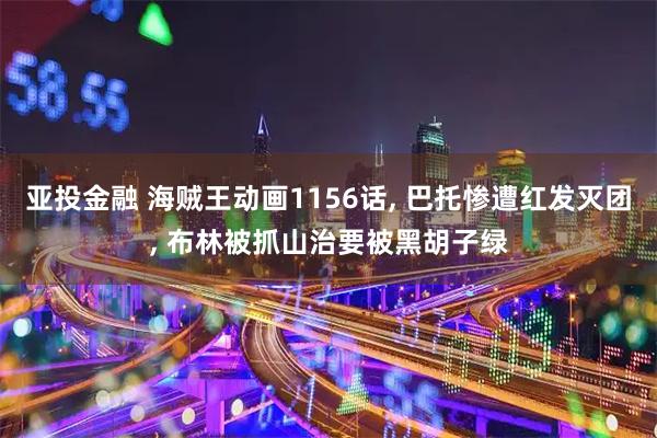 亚投金融 海贼王动画1156话, 巴托惨遭红发灭团, 布林被抓山治要被黑胡子绿