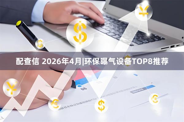 配查信 2026年4月|环保曝气设备TOP8推荐